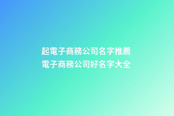 起電子商務公司名字推薦 電子商務公司好名字大全-第1張-公司起名-玄機派